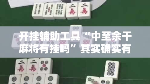 开挂辅助工具“中至余干麻将有挂吗”其实确实有挂
