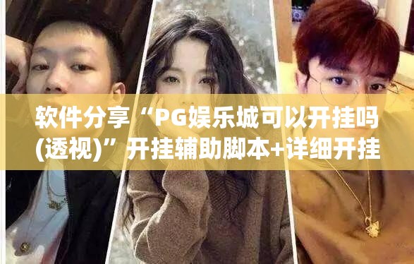 软件分享“PG娱乐城可以开挂吗(透视)	”开挂辅助脚本+详细开挂安装教程