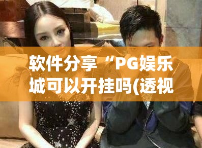 软件分享“PG娱乐城可以开挂吗(透视)	”开挂辅助脚本+详细开挂安装教程