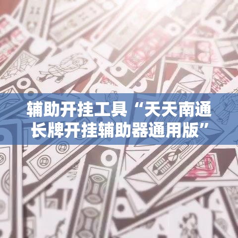 辅助开挂工具“天天南通长牌开挂辅助器通用版	”其实确实有挂