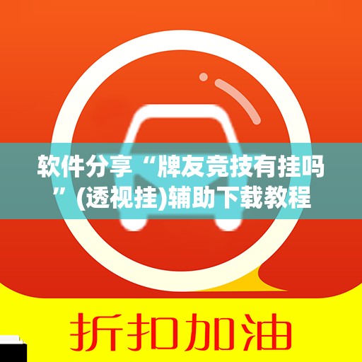 软件分享“牌友竞技有挂吗	”(透视挂)辅助下载教程