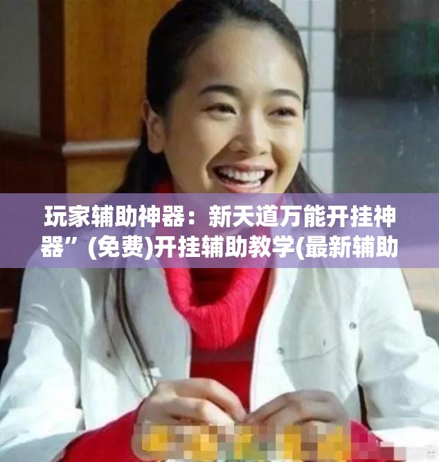 玩家辅助神器：新天道万能开挂神器	”(免费)开挂辅助教学(最新辅助开挂教程)