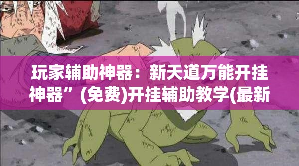 玩家辅助神器：新天道万能开挂神器”(免费)开挂辅助教学(最新辅助开挂教程)
