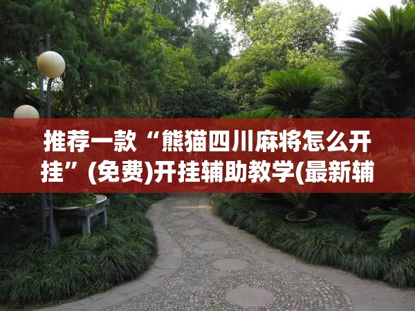 推荐一款“熊猫四川麻将怎么开挂”(免费)开挂辅助教学(最新辅助开挂教程)