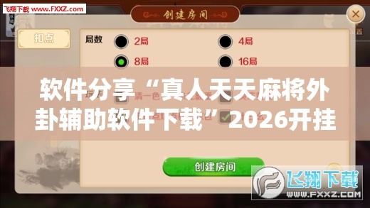 软件分享“真人天天麻将外卦辅助软件下载”2026开挂教程步骤