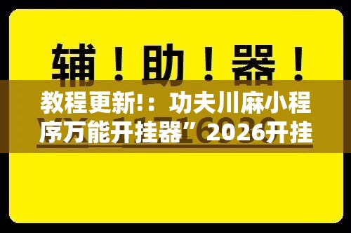 教程更新!：功夫川麻小程序万能开挂器”2026开挂教程步骤