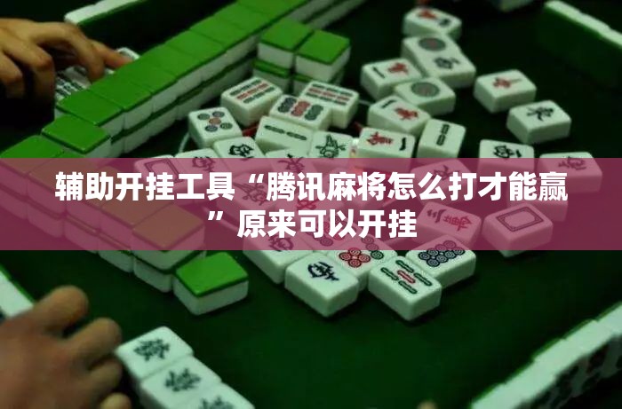 辅助开挂工具“腾讯麻将怎么打才能赢”原来可以开挂