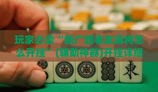 玩家必读“新广西老友麻将怎么开挂	”(辅助神器)开挂详细教程