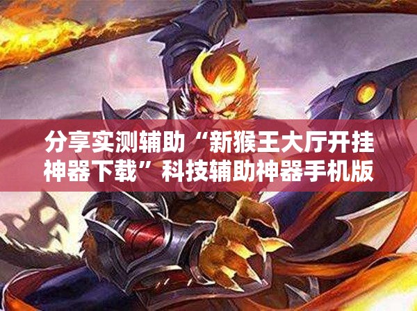 分享实测辅助“新猴王大厅开挂神器下载	”科技辅助神器手机版