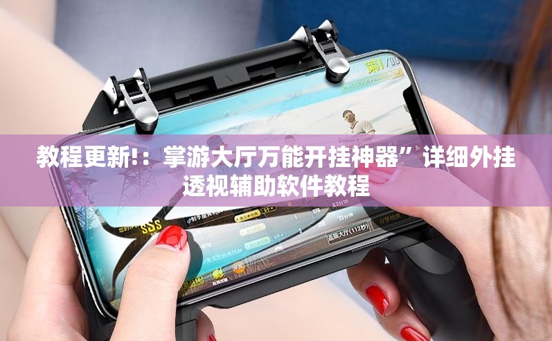 教程更新!：掌游大厅万能开挂神器”详细外挂透视辅助软件教程