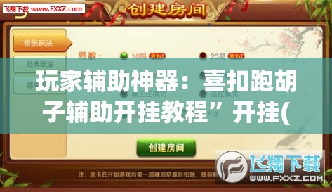 玩家辅助神器：喜扣跑胡子辅助开挂教程”开挂(透视)辅助神器