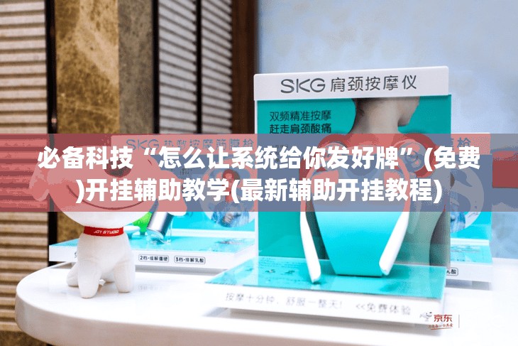 必备科技“怎么让系统给你发好牌”(免费)开挂辅助教学(最新辅助开挂教程)