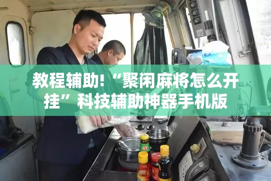 教程辅助!“聚闲麻将怎么开挂”科技辅助神器手机版