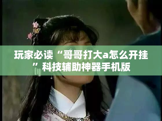 玩家必读“哥哥打大a怎么开挂”科技辅助神器手机版