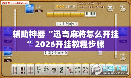 辅助神器“迅奇麻将怎么开挂	”2026开挂教程步骤