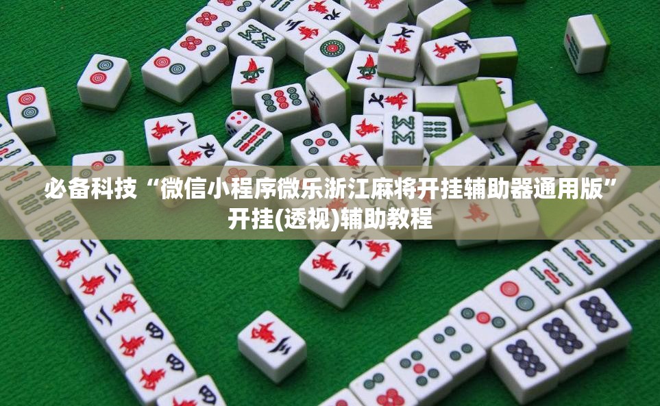必备科技“微信小程序微乐浙江麻将开挂辅助器通用版”开挂(透视)辅助教程
