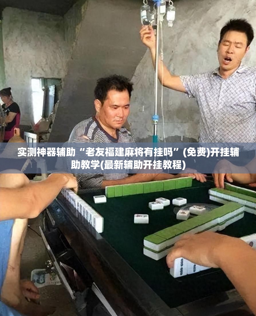 实测神器辅助“老友福建麻将有挂吗	”(免费)开挂辅助教学(最新辅助开挂教程)