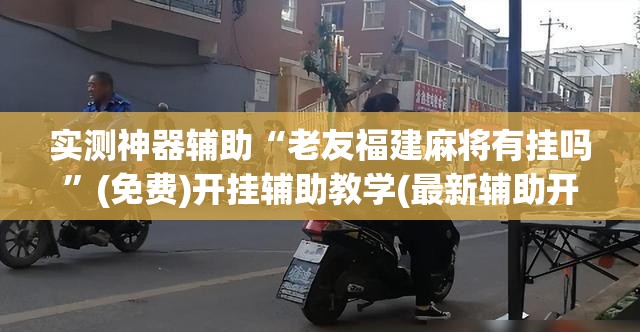 实测神器辅助“老友福建麻将有挂吗	”(免费)开挂辅助教学(最新辅助开挂教程)