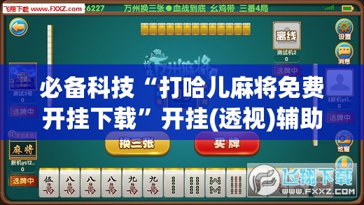 必备科技“打哈儿麻将免费开挂下载”开挂(透视)辅助神器