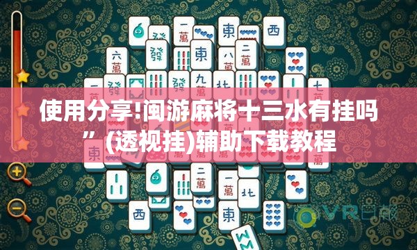 使用分享!闽游麻将十三水有挂吗”(透视挂)辅助下载教程