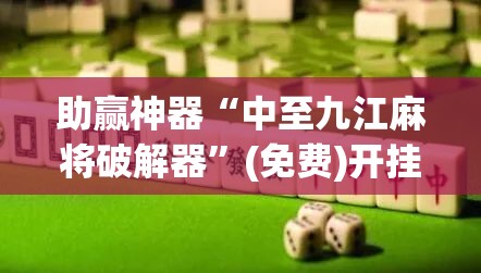 助赢神器“中至九江麻将破解器	”(免费)开挂辅助教学(最新辅助开挂教程)