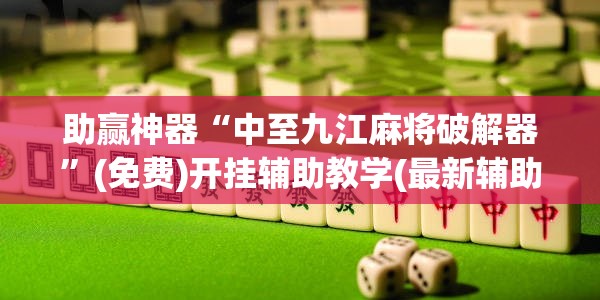 助赢神器“中至九江麻将破解器”(免费)开挂辅助教学(最新辅助开挂教程)