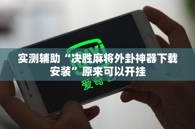 实测辅助“决胜麻将外卦神器下载安装	”原来可以开挂