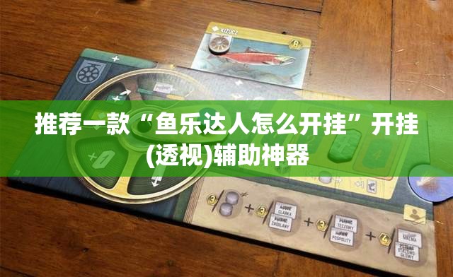 推荐一款“鱼乐达人怎么开挂”开挂(透视)辅助神器