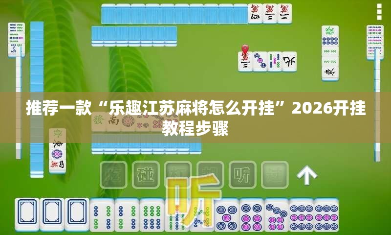 推荐一款“乐趣江苏麻将怎么开挂	”2026开挂教程步骤