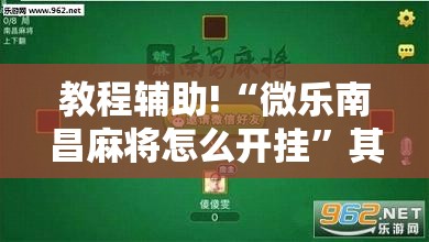教程辅助!“微乐南昌麻将怎么开挂”其实确实有挂
