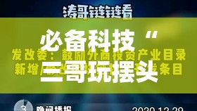 必备科技“三哥玩摆头注怎么拿好牌”(免费)开挂辅助教学(最新辅助开挂教程)