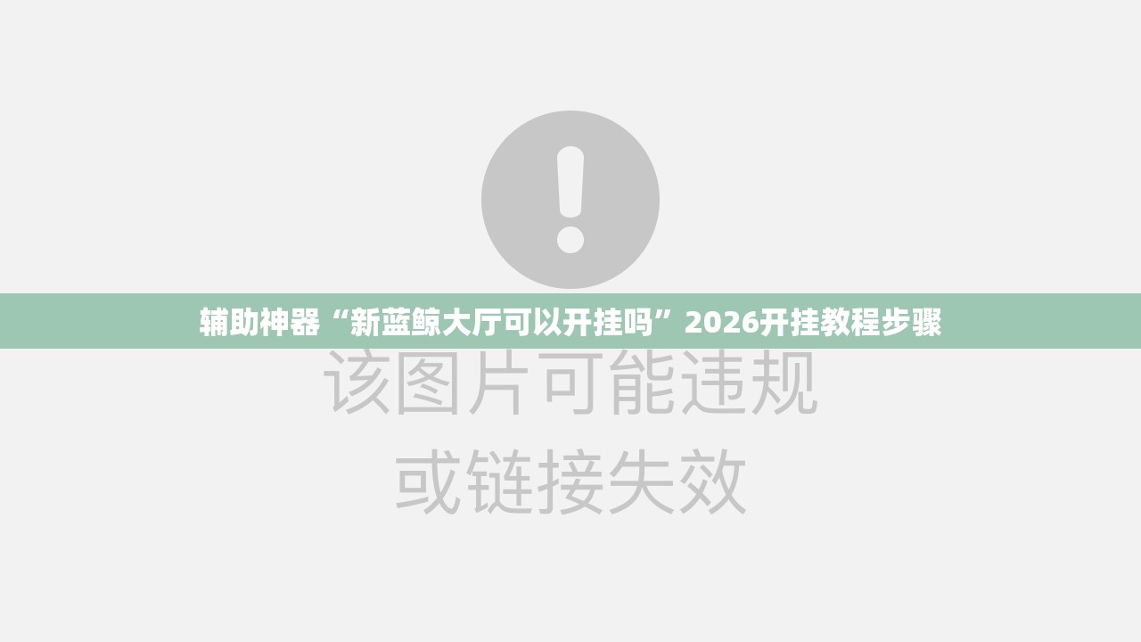 辅助神器“新蓝鲸大厅可以开挂吗	”2026开挂教程步骤