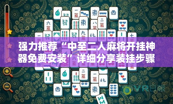 强力推荐“中至二人麻将开挂神器免费安装	”详细分享装挂步骤