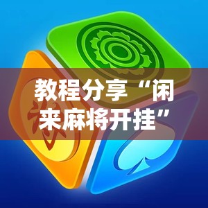 教程分享“闲来麻将开挂	”细辅助教程分享