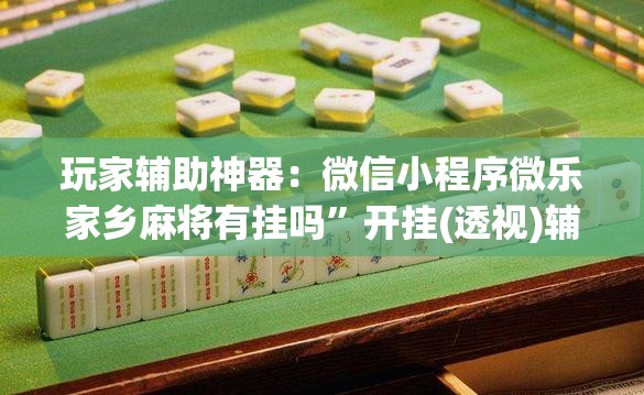 玩家辅助神器：微信小程序微乐家乡麻将有挂吗	”开挂(透视)辅助教程