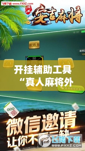 开挂辅助工具“真人麻将外卦辅助软件下载”(免费)开挂辅助教学(最新辅助开挂教程)