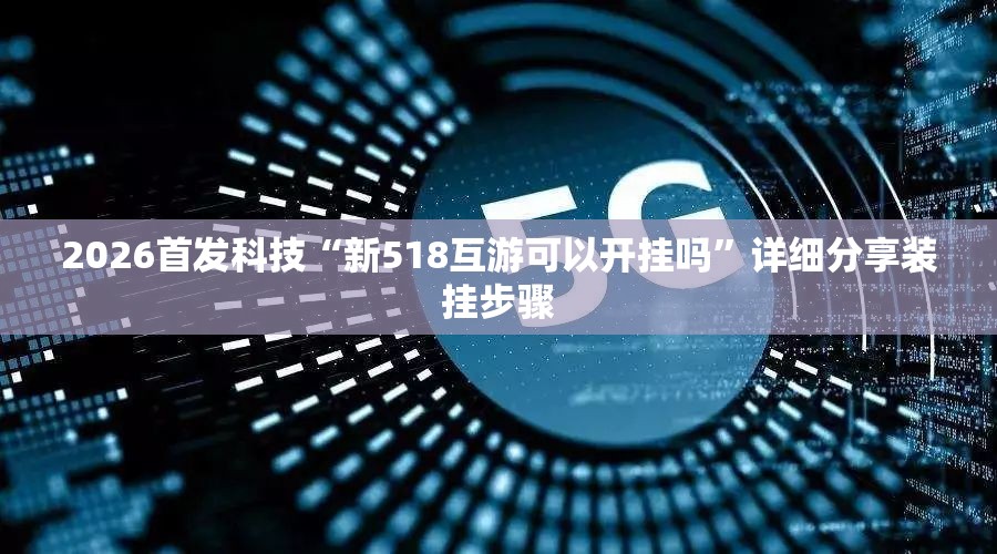2026首发科技“新518互游可以开挂吗	”详细分享装挂步骤