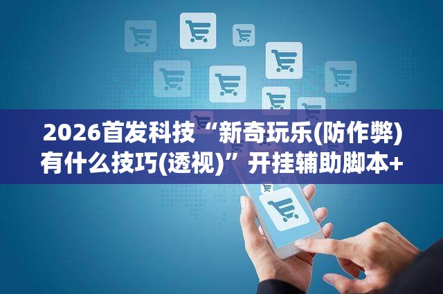 2026首发科技“新奇玩乐(防作弊)有什么技巧(透视)”开挂辅助脚本+详细开挂安装教程