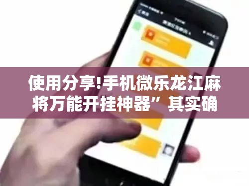 使用分享!手机微乐龙江麻将万能开挂神器”其实确实有挂