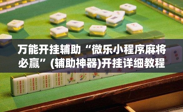 万能开挂辅助“微乐小程序麻将必赢	”(辅助神器)开挂详细教程