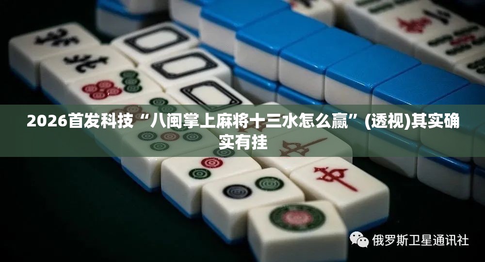 2026首发科技“八闽掌上麻将十三水怎么赢”(透视)其实确实有挂