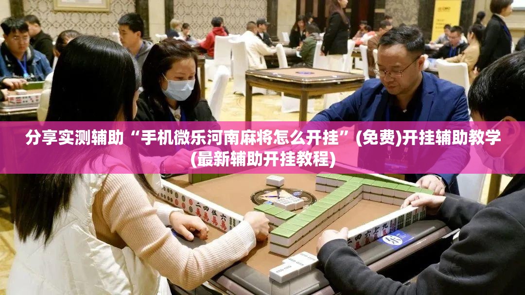 分享实测辅助“手机微乐河南麻将怎么开挂”(免费)开挂辅助教学(最新辅助开挂教程)