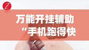 万能开挂辅助“手机跑得快有挂吗”(免费)开挂辅助教学(最新辅助开挂教程)