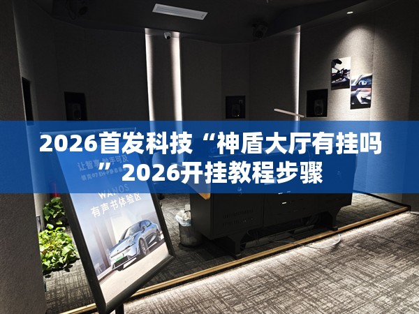 2026首发科技“神盾大厅有挂吗”2026开挂教程步骤