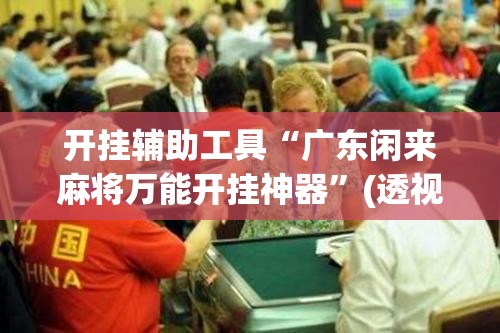 开挂辅助工具“广东闲来麻将万能开挂神器”(透视挂)辅助下载教程