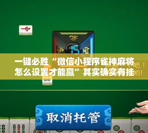 一键必胜“微信小程序雀神麻将怎么设置才能赢”其实确实有挂