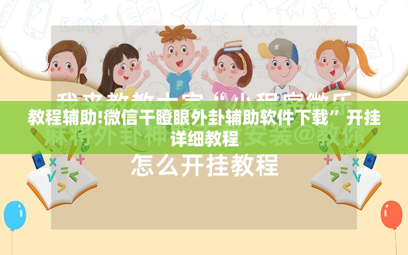 教程辅助!微信干瞪眼外卦辅助软件下载	”开挂详细教程