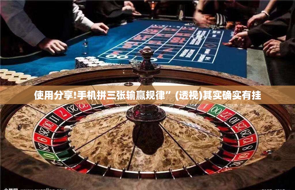 使用分享!手机拼三张输赢规律”(透视)其实确实有挂