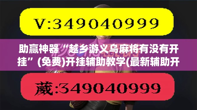 助赢神器“越乡游义乌麻将有没有开挂”(免费)开挂辅助教学(最新辅助开挂教程)
