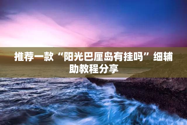 推荐一款“阳光巴厘岛有挂吗	”细辅助教程分享
